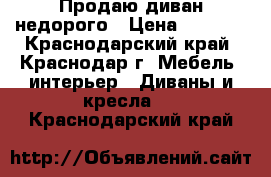 Продаю диван недорого › Цена ­ 3 500 - Краснодарский край, Краснодар г. Мебель, интерьер » Диваны и кресла   . Краснодарский край